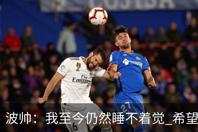 波帅：我至今仍然睡不着觉 希望继续留在巴黎